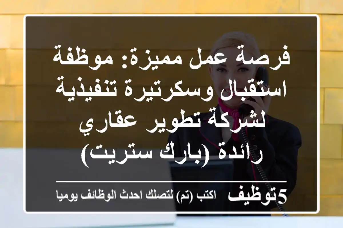 فرصة عمل مميزة: موظفة استقبال وسكرتيرة تنفيذية لشركة تطوير عقاري رائدة (بارك ستريت)