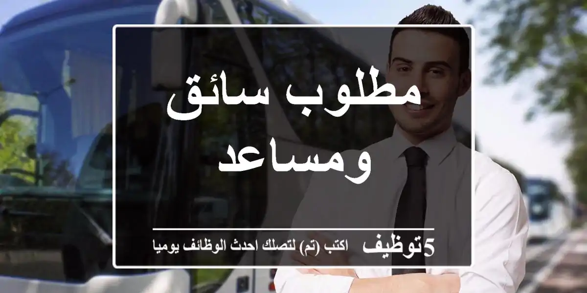 مطلوب سائق ومساعد