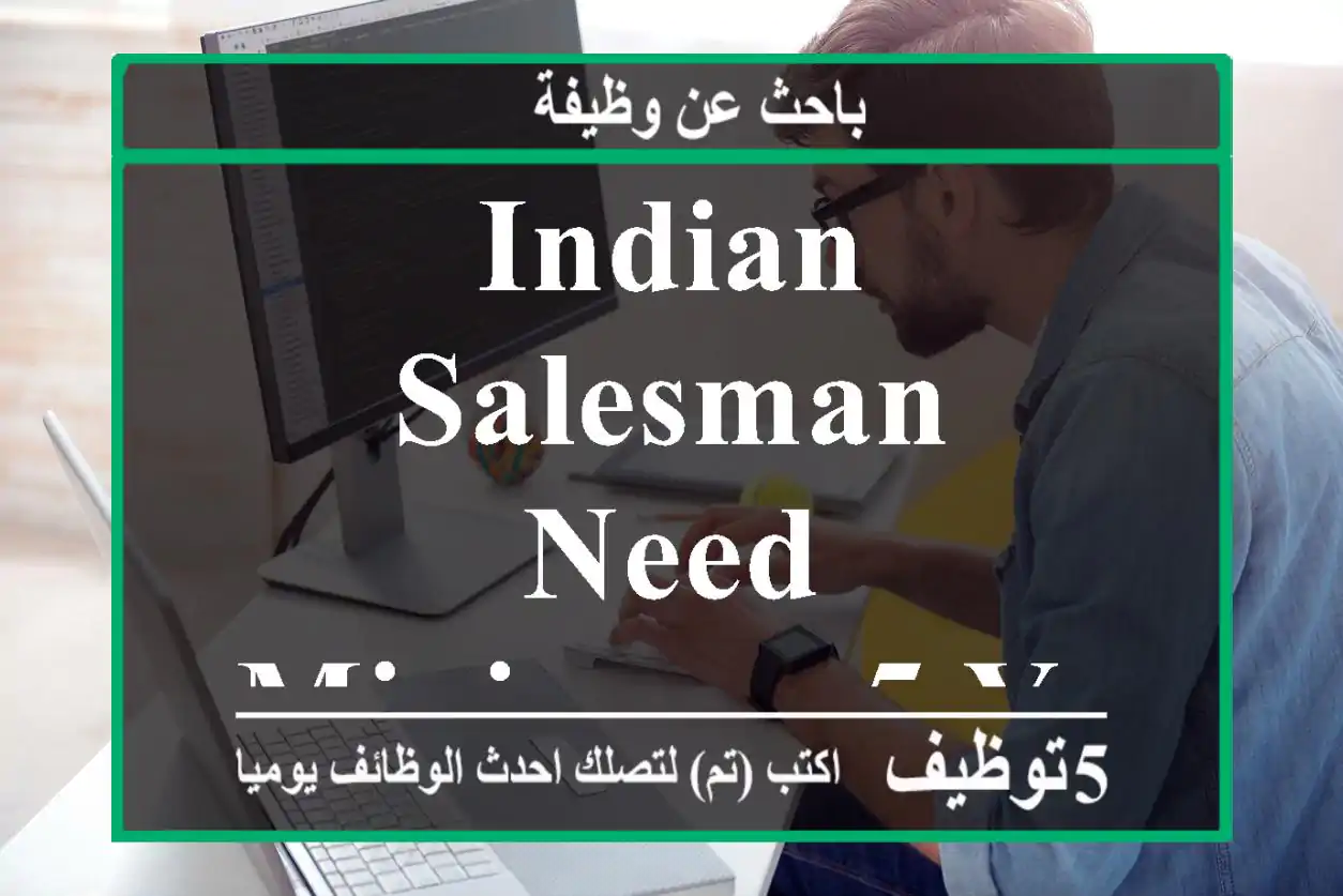 INDIAN SALESMAN NEED MINIMUM 5 YEAR EXPERIENCE