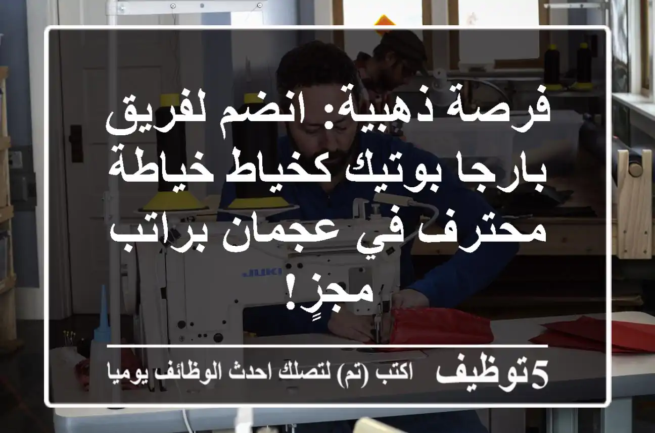 فرصة ذهبية: انضم لفريق بارجا بوتيك كخياط/خياطة محترف في عجمان براتب مجزٍ!