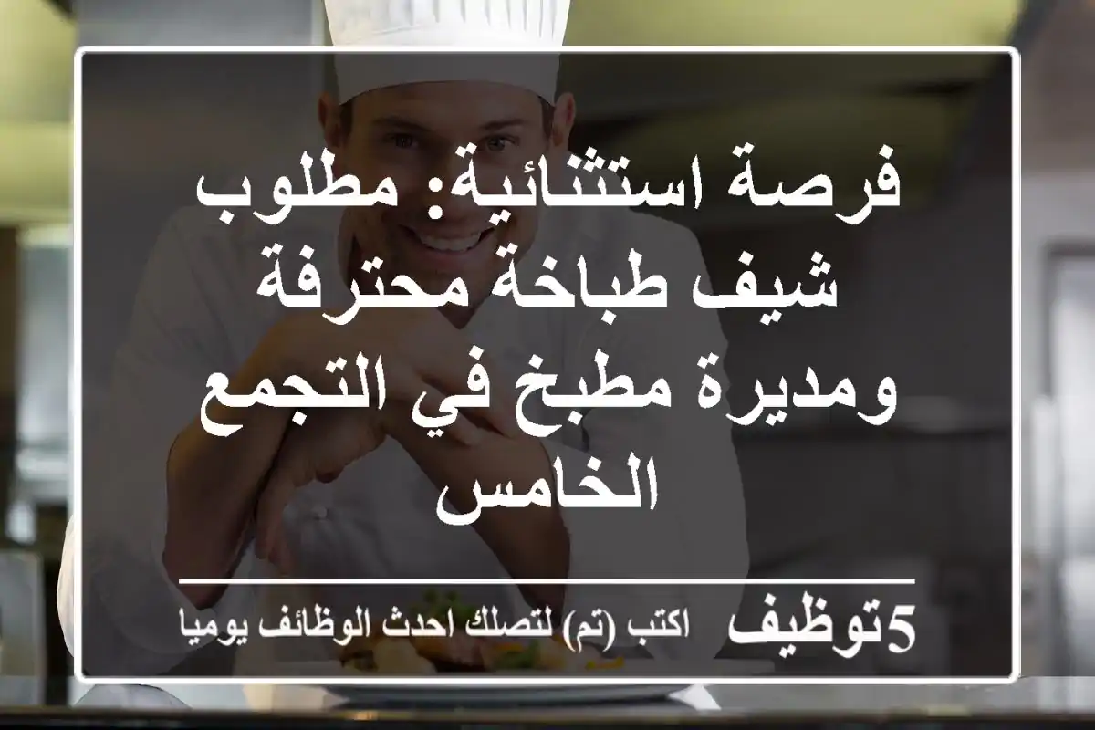 فرصة استثنائية: مطلوب شيف طباخة محترفة ومديرة مطبخ في التجمع الخامس