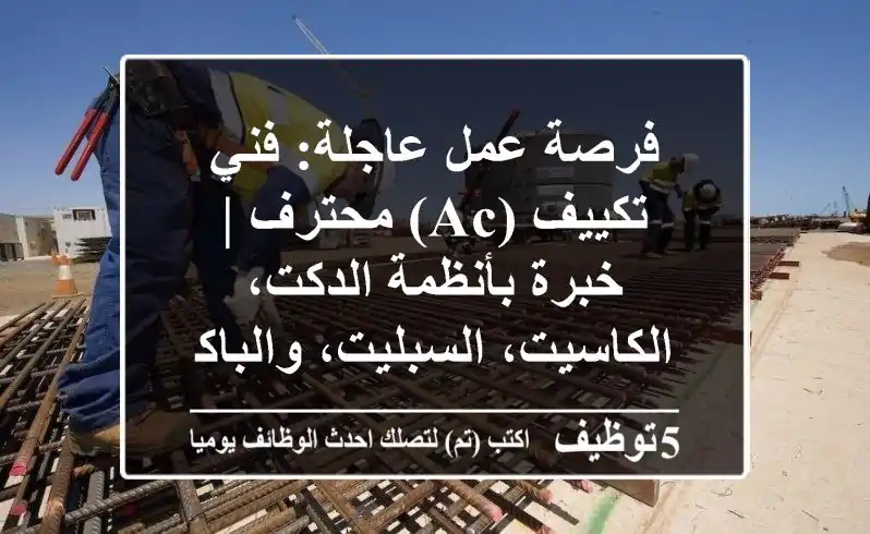 فرصة عمل عاجلة: فني تكييف (AC) محترف | خبرة بأنظمة الدكت، الكاسيت، السبليت، والباكج