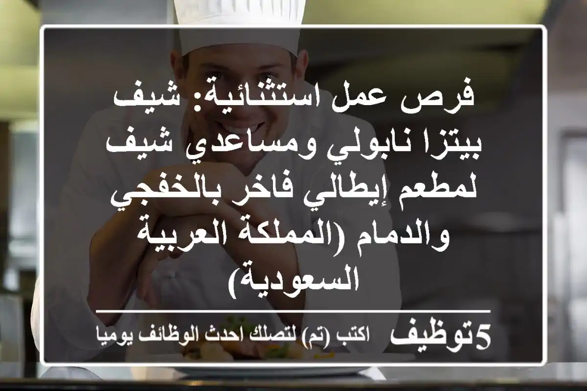 فرص عمل استثنائية: شيف بيتزا نابولي ومساعدي شيف لمطعم إيطالي فاخر بالخفجي والدمام (المملكة العربية السعودية)