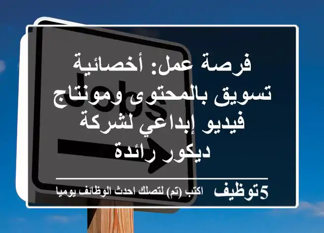 فرصة عمل: أخصائية تسويق بالمحتوى ومونتاج فيديو إبداعي لشركة ديكور رائدة