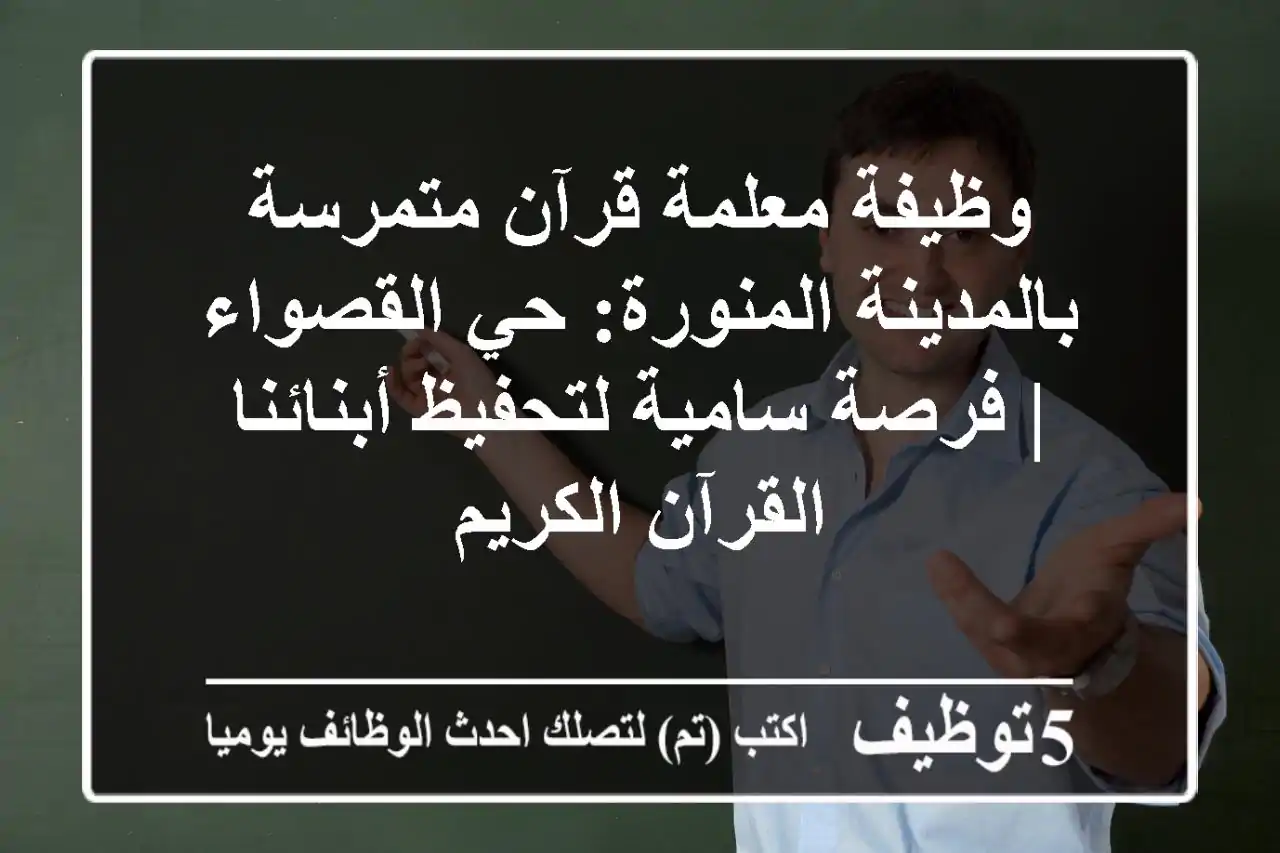 وظيفة معلمة قرآن متمرسة بالمدينة المنورة: حي القصواء | فرصة سامية لتحفيظ أبنائنا القرآن الكريم