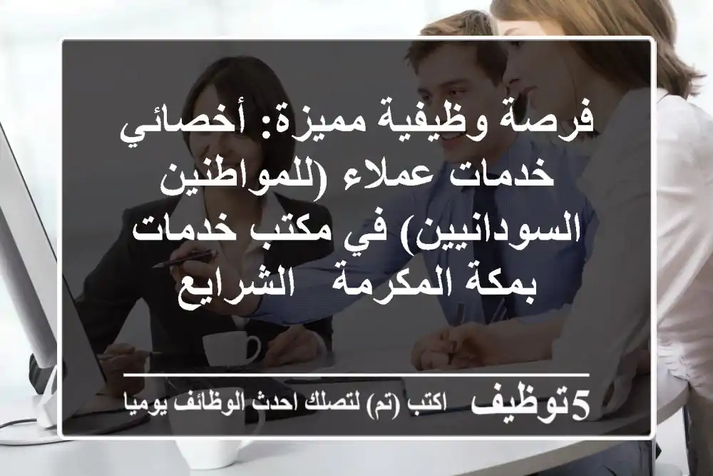 فرصة وظيفية مميزة: أخصائي خدمات عملاء (للمواطنين السودانيين) في مكتب خدمات بمكة المكرمة - الشرايع