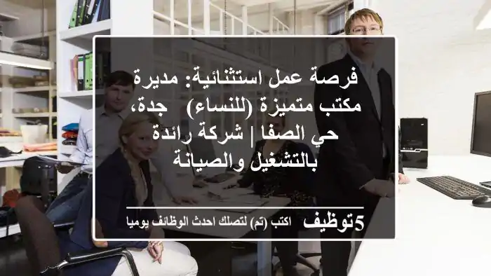 فرصة عمل استثنائية: مديرة مكتب متميزة (للنساء) - جدة، حي الصفا | شركة رائدة بالتشغيل والصيانة