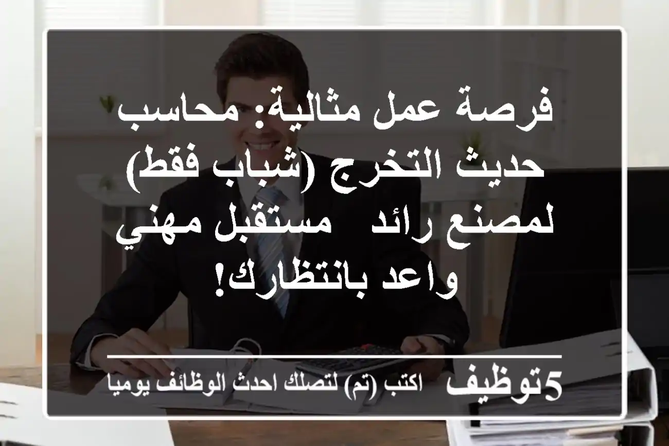 فرصة عمل مثالية: محاسب حديث التخرج (شباب فقط) لمصنع رائد - مستقبل مهني واعد بانتظارك!