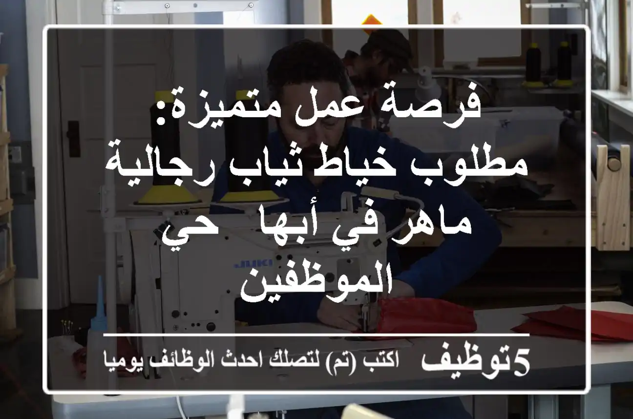 فرصة عمل متميزة: مطلوب خياط ثياب رجالية ماهر في أبها - حي الموظفين