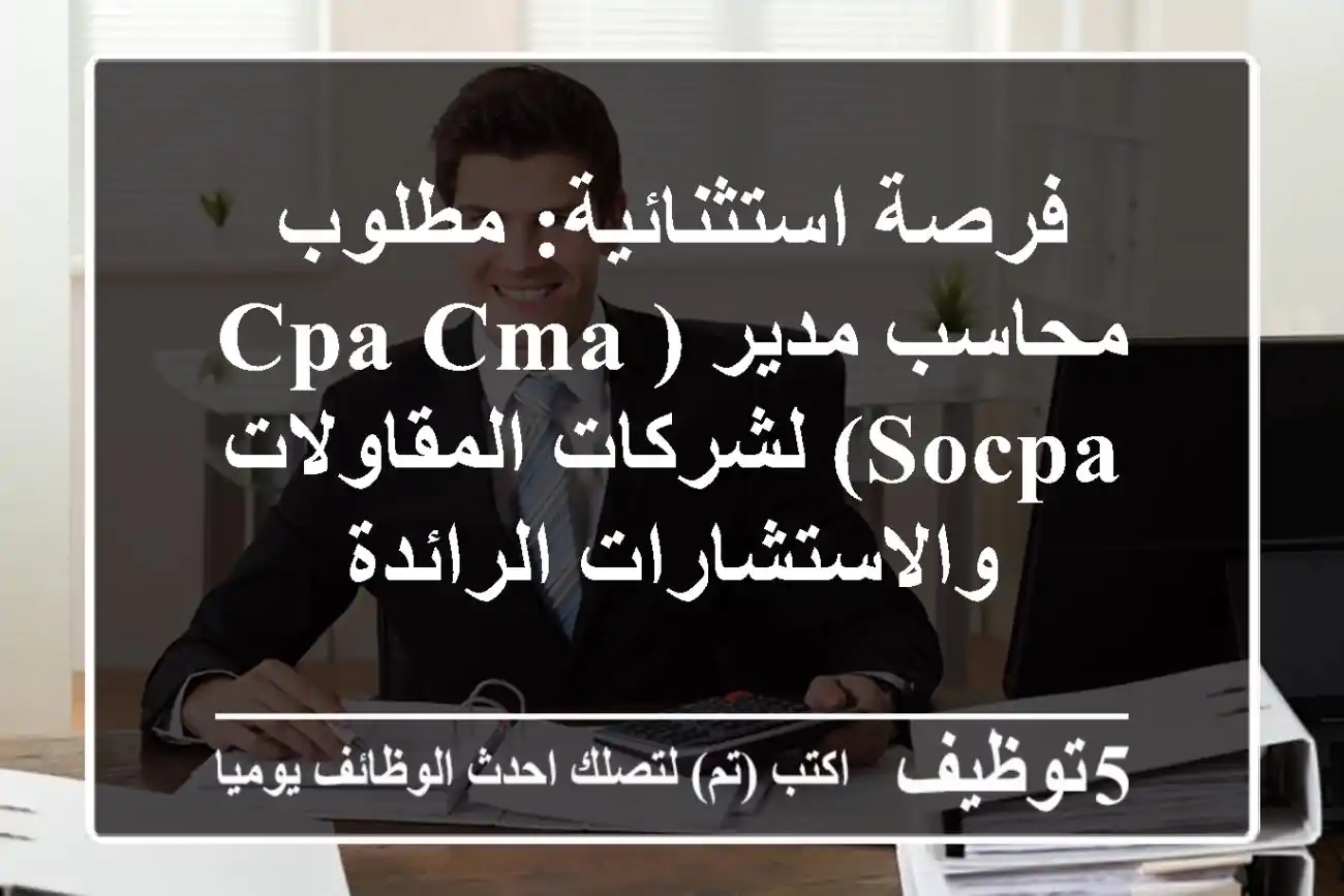 فرصة استثنائية: مطلوب محاسب مدير (CPA/CMA/SOCPA) لشركات المقاولات والاستشارات الرائدة