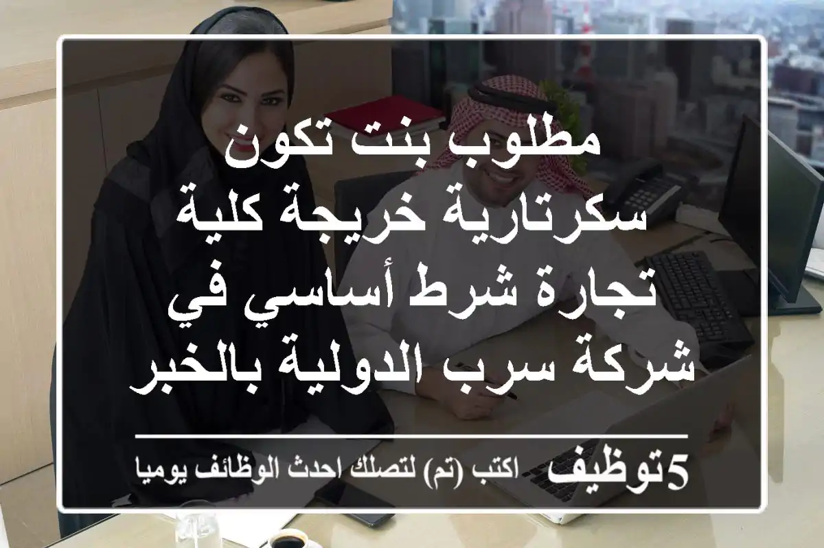 مطلوب بنت تكون سكرتارية خريجة كلية تجارة شرط أساسي في شركة سرب الدولية بالخبر حي الخبر ...