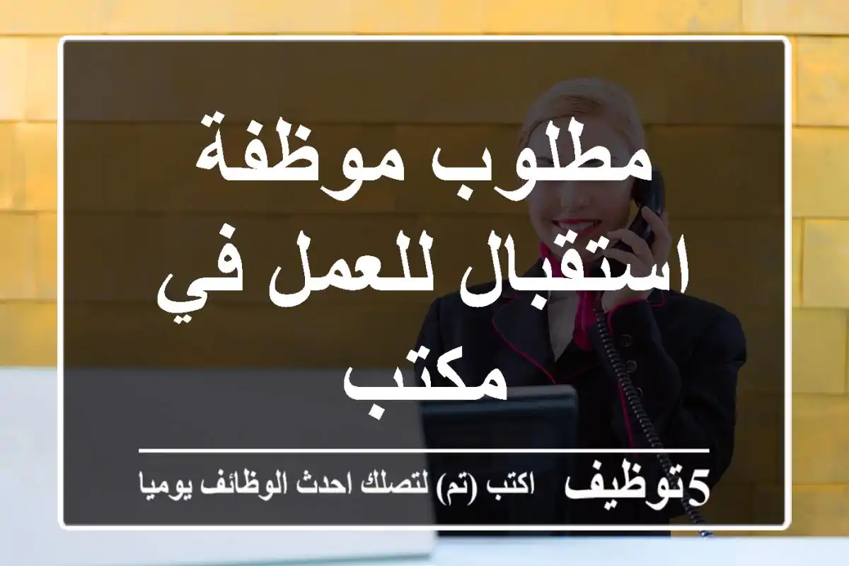 مطلوب موظفة استقبال للعمل في مكتب