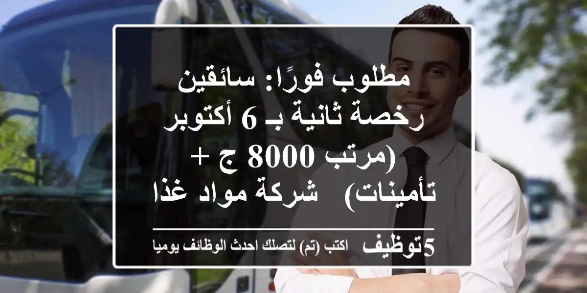 مطلوب فورًا: سائقين رخصة ثانية بـ 6 أكتوبر (مرتب 8000 ج + تأمينات) - شركة مواد غذائية رائدة