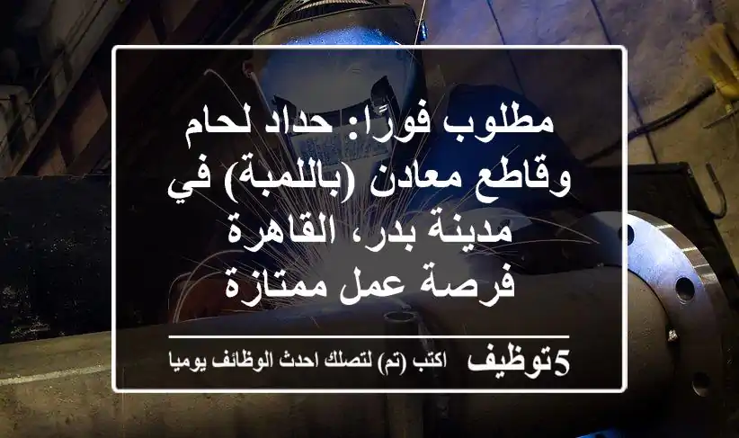 مطلوب فورًا: حداد لحام وقاطع معادن (باللمبة) في مدينة بدر، القاهرة - فرصة عمل ممتازة