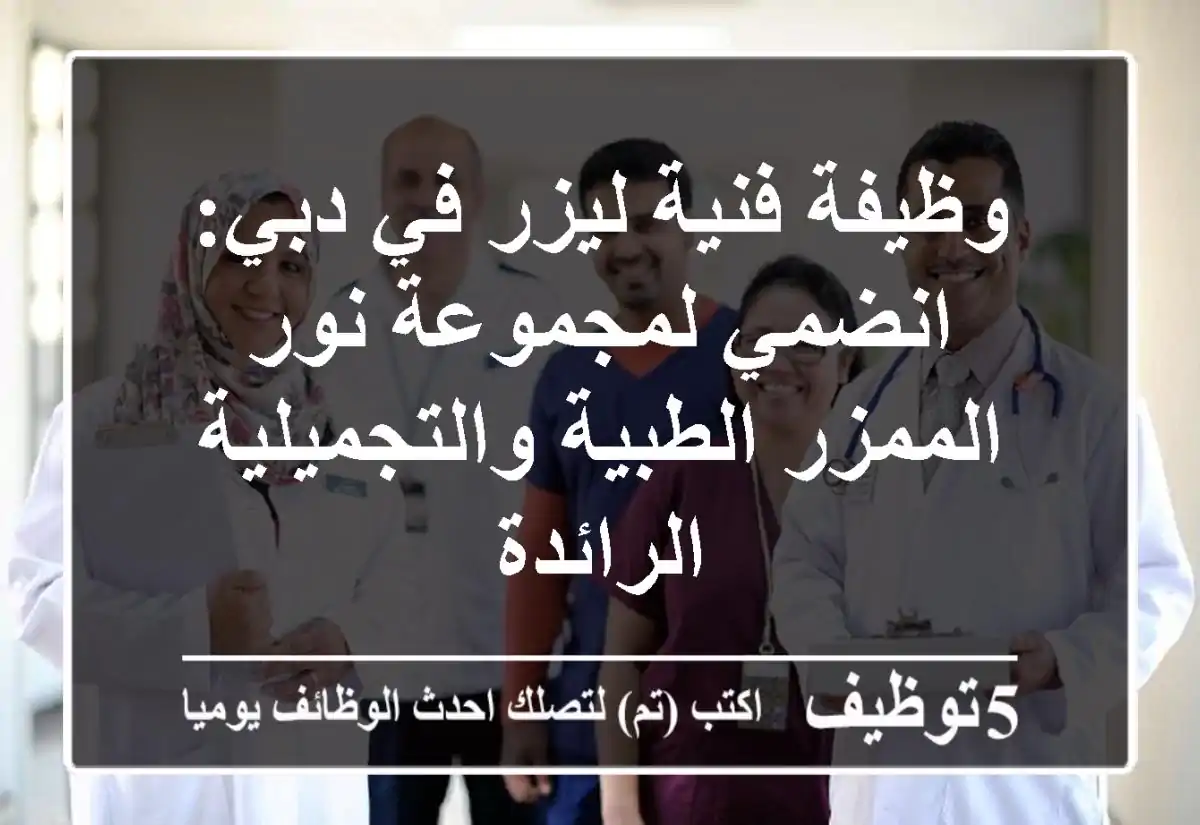 وظيفة فنية ليزر في دبي: انضمي لمجموعة نور الممزر الطبية والتجميلية الرائدة