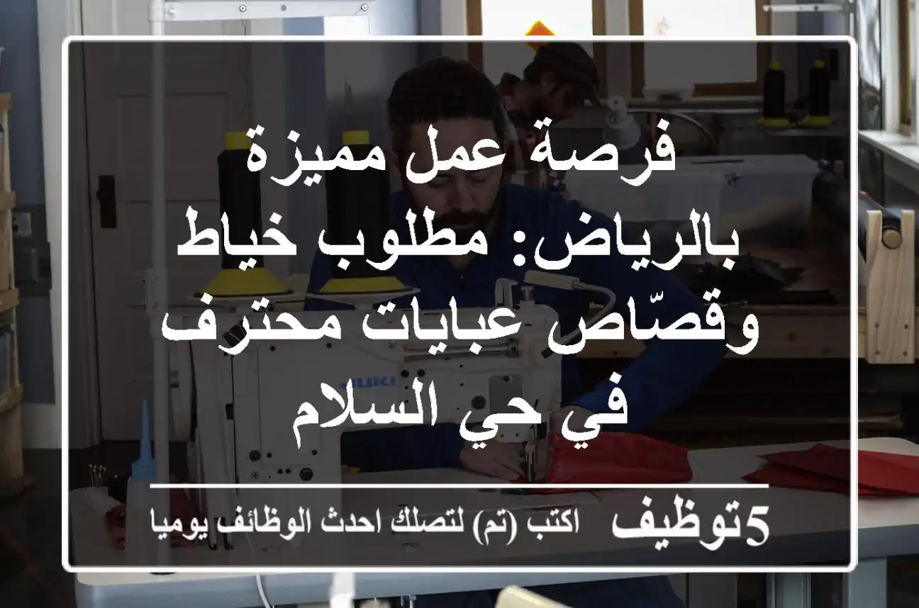 فرصة عمل مميزة بالرياض: مطلوب خياط وقصّاص عبايات محترف في حي السلام