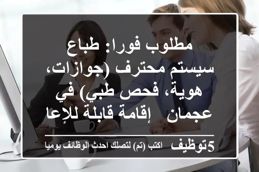 مطلوب فورا: طباع سيستم محترف (جوازات، هوية، فحص طبي) في عجمان - إقامة قابلة للإعارة