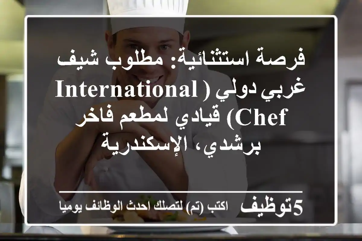فرصة استثنائية: مطلوب شيف غربي دولي (International Chef) قيادي لمطعم فاخر برشدي، الإسكندرية