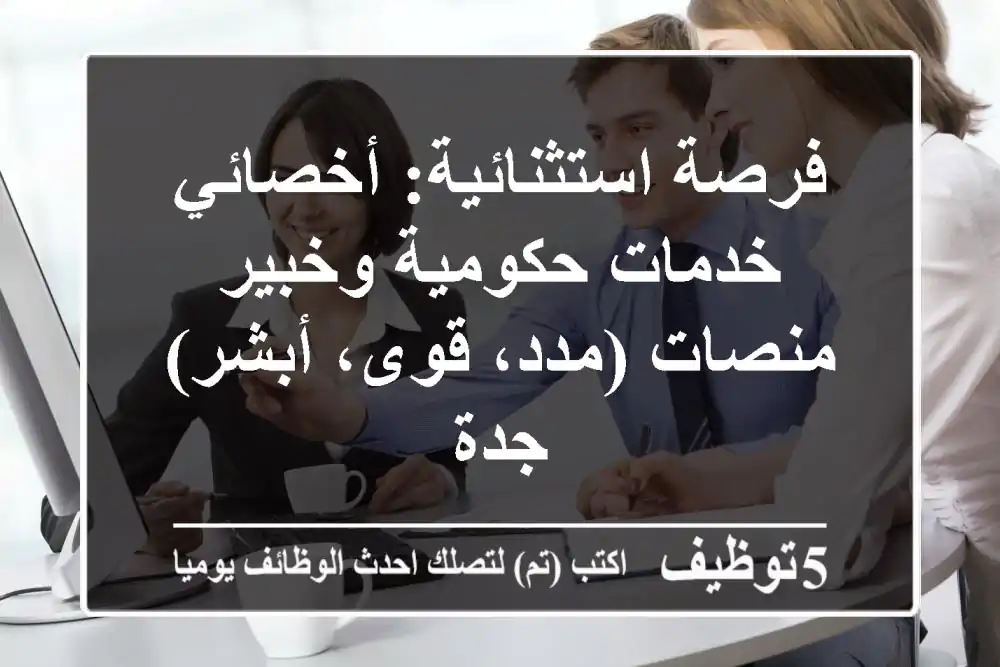 فرصة استثنائية: أخصائي خدمات حكومية وخبير منصات (مدد، قوى، أبشر) - جدة