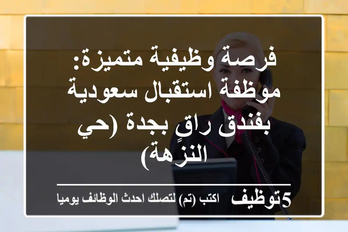 فرصة وظيفية متميزة: موظفة استقبال سعودية بفندق راقٍ بجدة (حي النزهة)