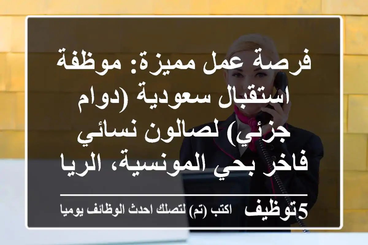 فرصة عمل مميزة: موظفة استقبال سعودية (دوام جزئي) لصالون نسائي فاخر بحي المونسية، الرياض