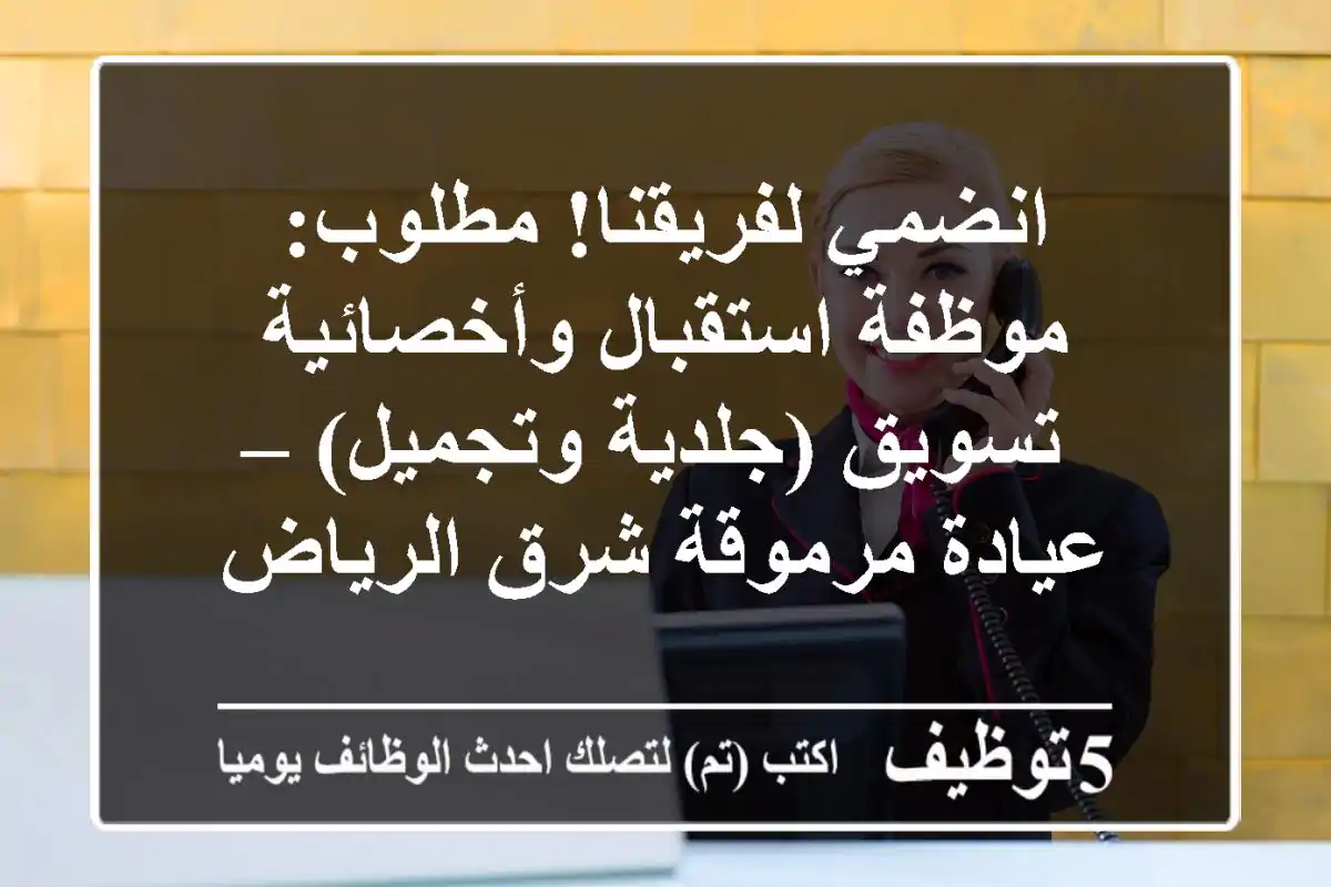 انضمي لفريقنا! مطلوب: موظفة استقبال وأخصائية تسويق (جلدية وتجميل) – عيادة مرموقة شرق الرياض