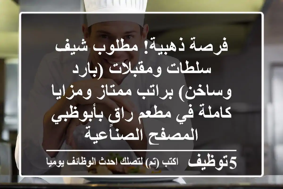 فرصة ذهبية! مطلوب شيف سلطات ومقبلات (بارد وساخن) براتب ممتاز ومزايا كاملة في مطعم راقٍ بأبوظبي - المصفح الصناعية
