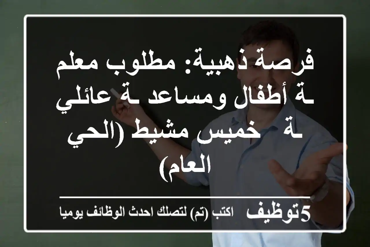 فرصة ذهبية: مطلوب معلم/ـة أطفال ومساعد/ـة عائلي/ـة - خميس مشيط (الحي العام)