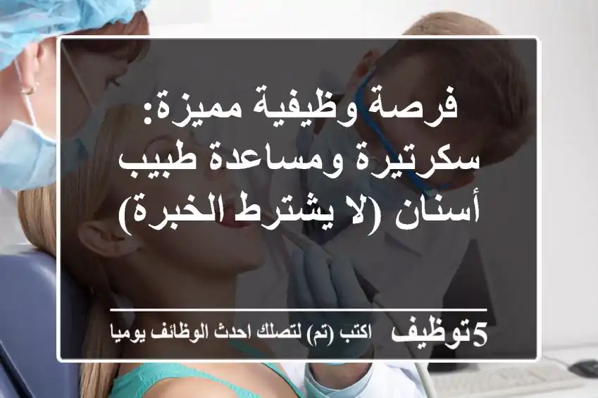 فرصة وظيفية مميزة: سكرتيرة ومساعدة طبيب أسنان (لا يشترط الخبرة)