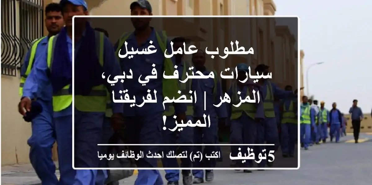 مطلوب عامل غسيل سيارات محترف في دبي، المزهر | انضم لفريقنا المميز!