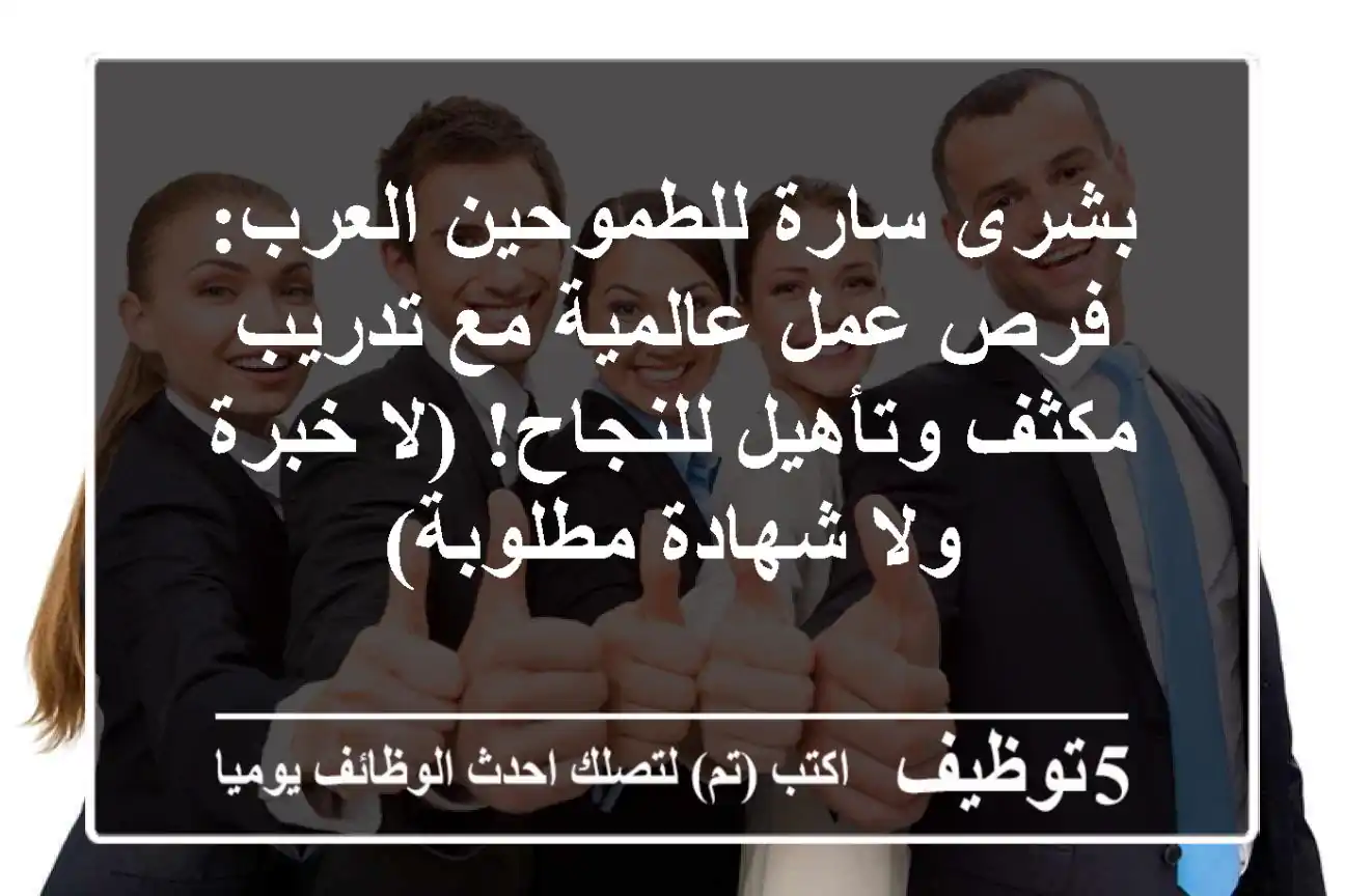 بشرى سارة للطموحين العرب: فرص عمل عالمية مع تدريب مكثف وتأهيل للنجاح! (لا خبرة ولا شهادة مطلوبة)