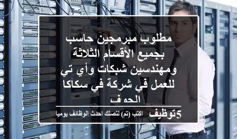 مطلوب مبرمجين حاسب بجميع الأقسام الثلاثة ومهندسين شبكات وأي تي للعمل في شركة في سكاكا الجوف ...