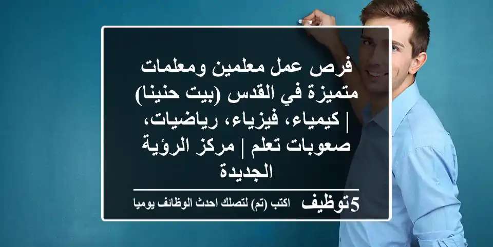 فرص عمل معلمين ومعلمات متميزة في القدس (بيت حنينا) | كيمياء، فيزياء، رياضيات، صعوبات تعلم | مركز الرؤية الجديدة