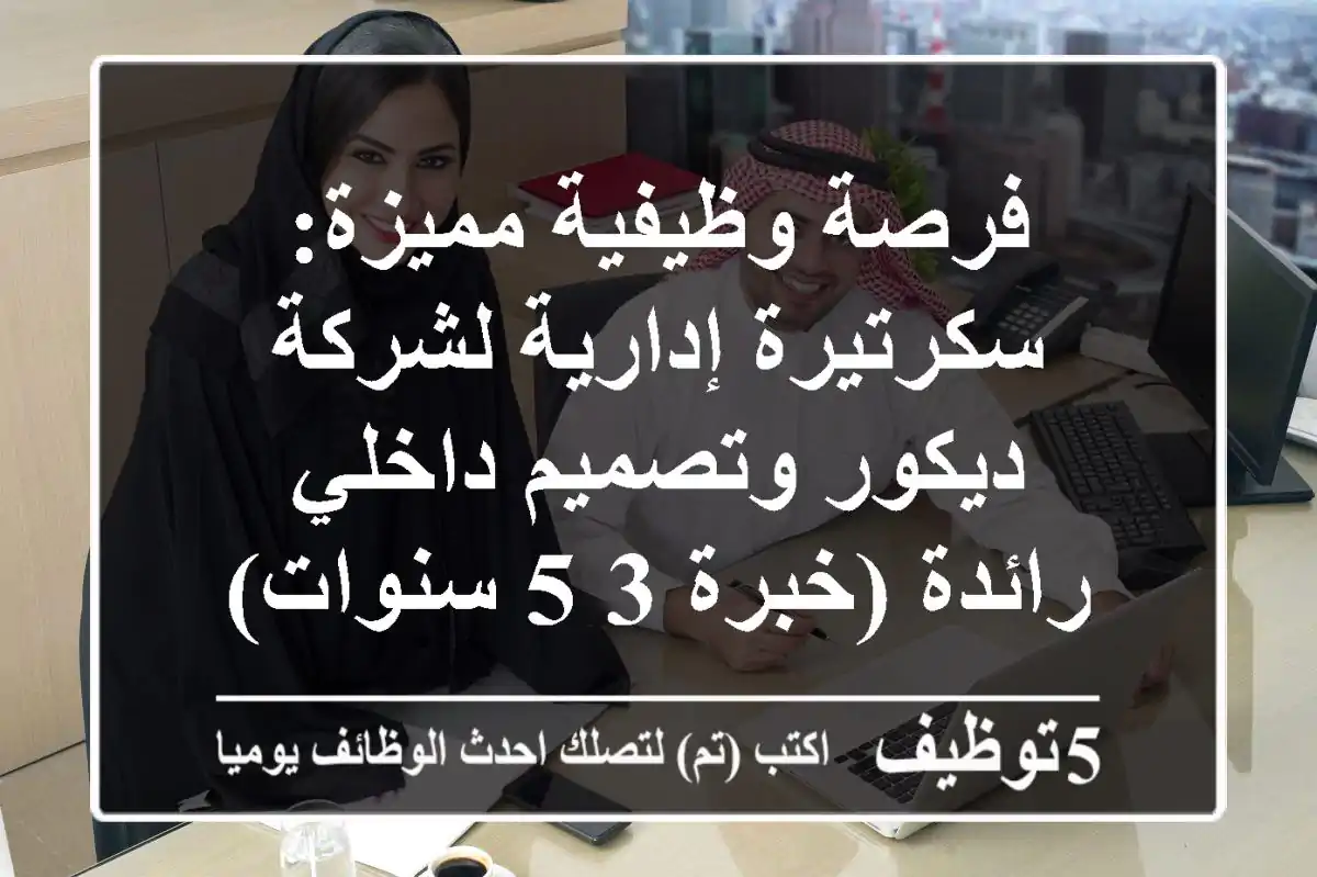 فرصة وظيفية مميزة: سكرتيرة إدارية لشركة ديكور وتصميم داخلي رائدة (خبرة 3-5 سنوات)