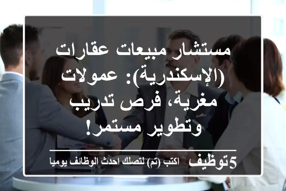 مستشار مبيعات عقارات (الإسكندرية): عمولات مغرية، فرص تدريب وتطوير مستمر!