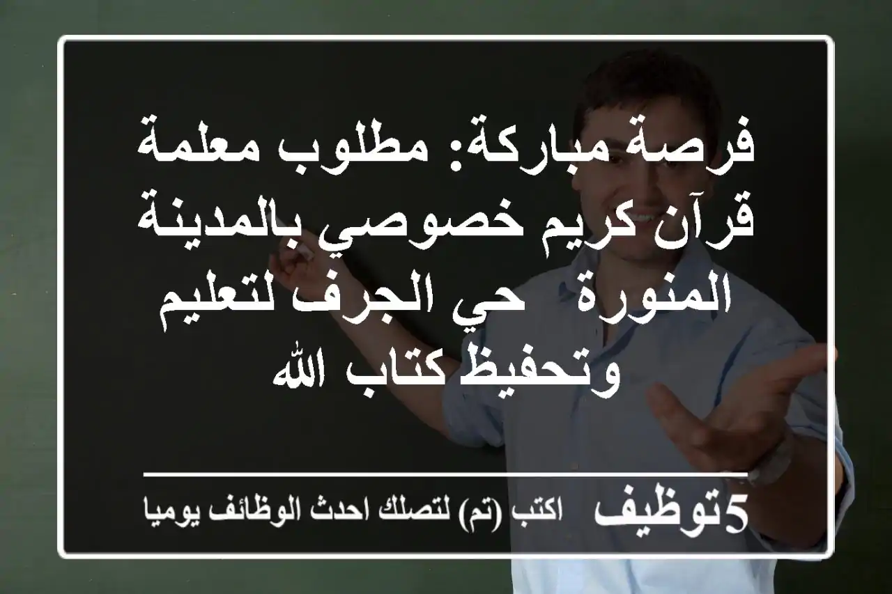 فرصة مباركة: مطلوب معلمة قرآن كريم خصوصي بالمدينة المنورة - حي الجرف لتعليم وتحفيظ كتاب الله