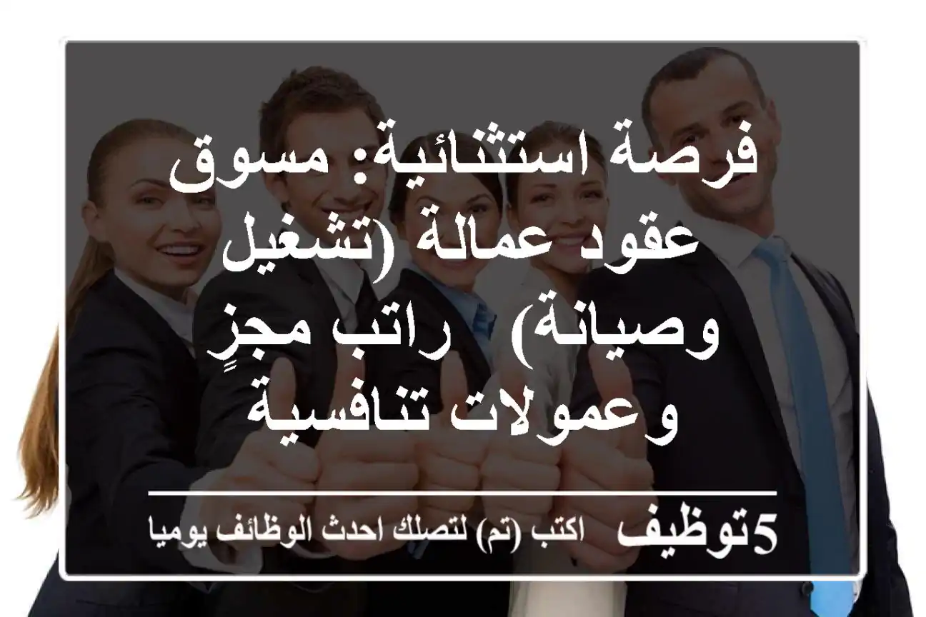 فرصة استثنائية: مسوق عقود عمالة (تشغيل وصيانة) - راتب مجزٍ وعمولات تنافسية