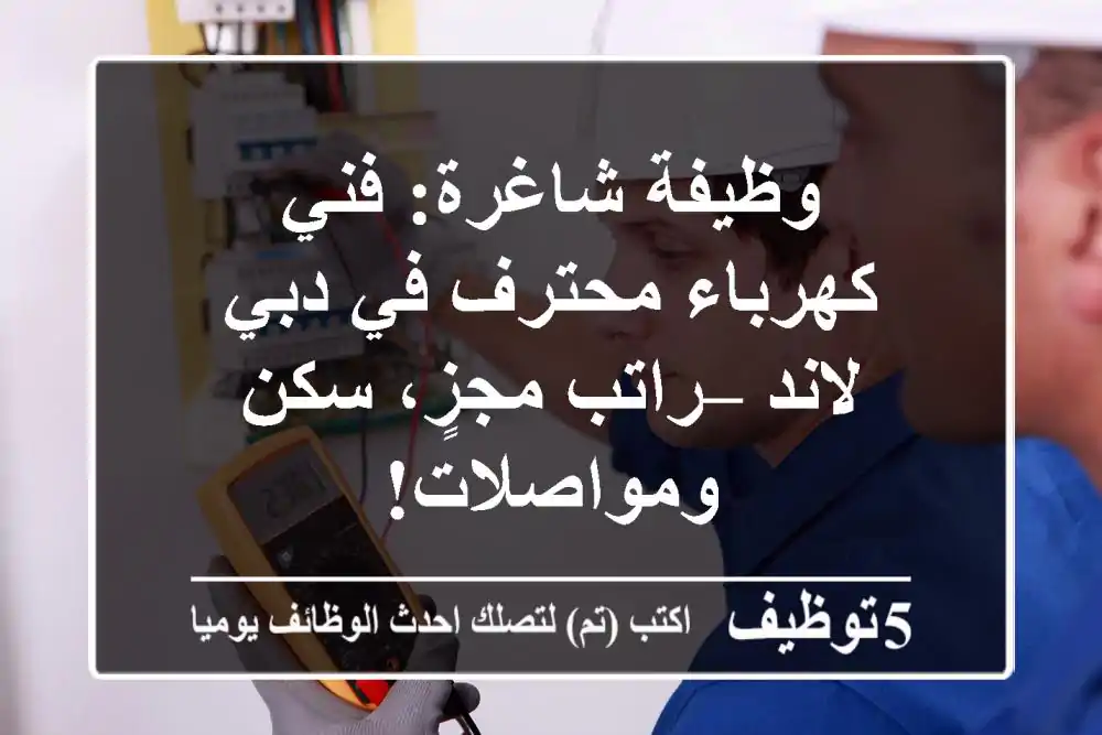 وظيفة شاغرة: فني كهرباء محترف في دبي لاند – راتب مجزٍ، سكن ومواصلات!