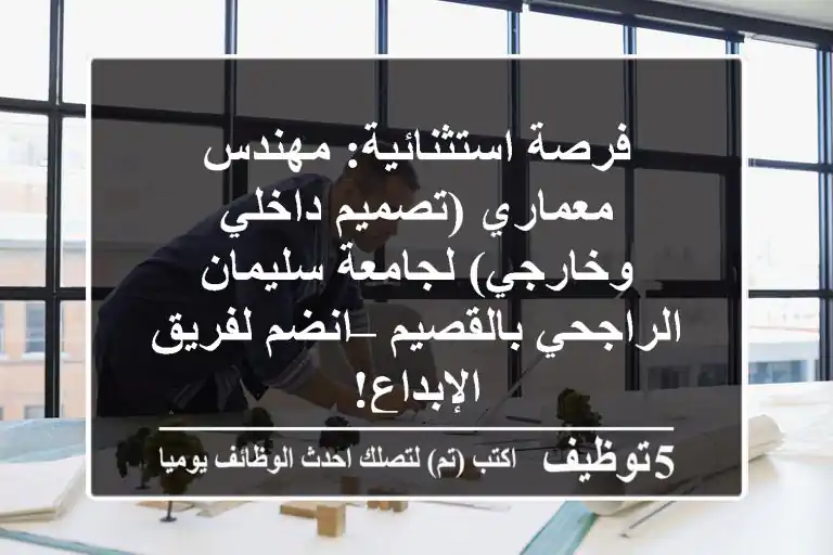 فرصة استثنائية: مهندس معماري (تصميم داخلي وخارجي) لجامعة سليمان الراجحي بالقصيم – انضم لفريق الإبداع!