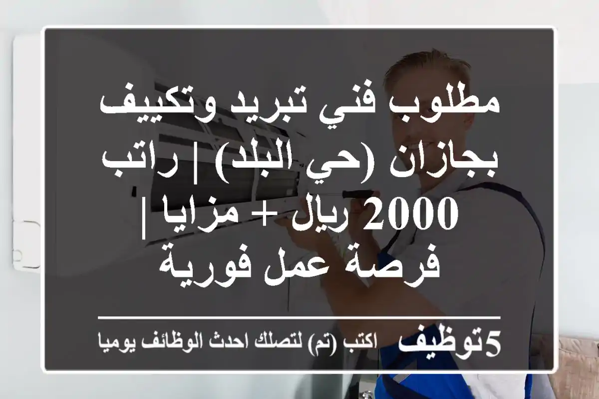 مطلوب فني تبريد وتكييف بجازان (حي البلد) | راتب 2000 ريال + مزايا | فرصة عمل فورية