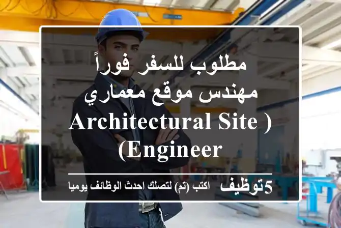 مطلوب للسفر  فوراً مهندس موقع معماري (Architectural Site Engineer)