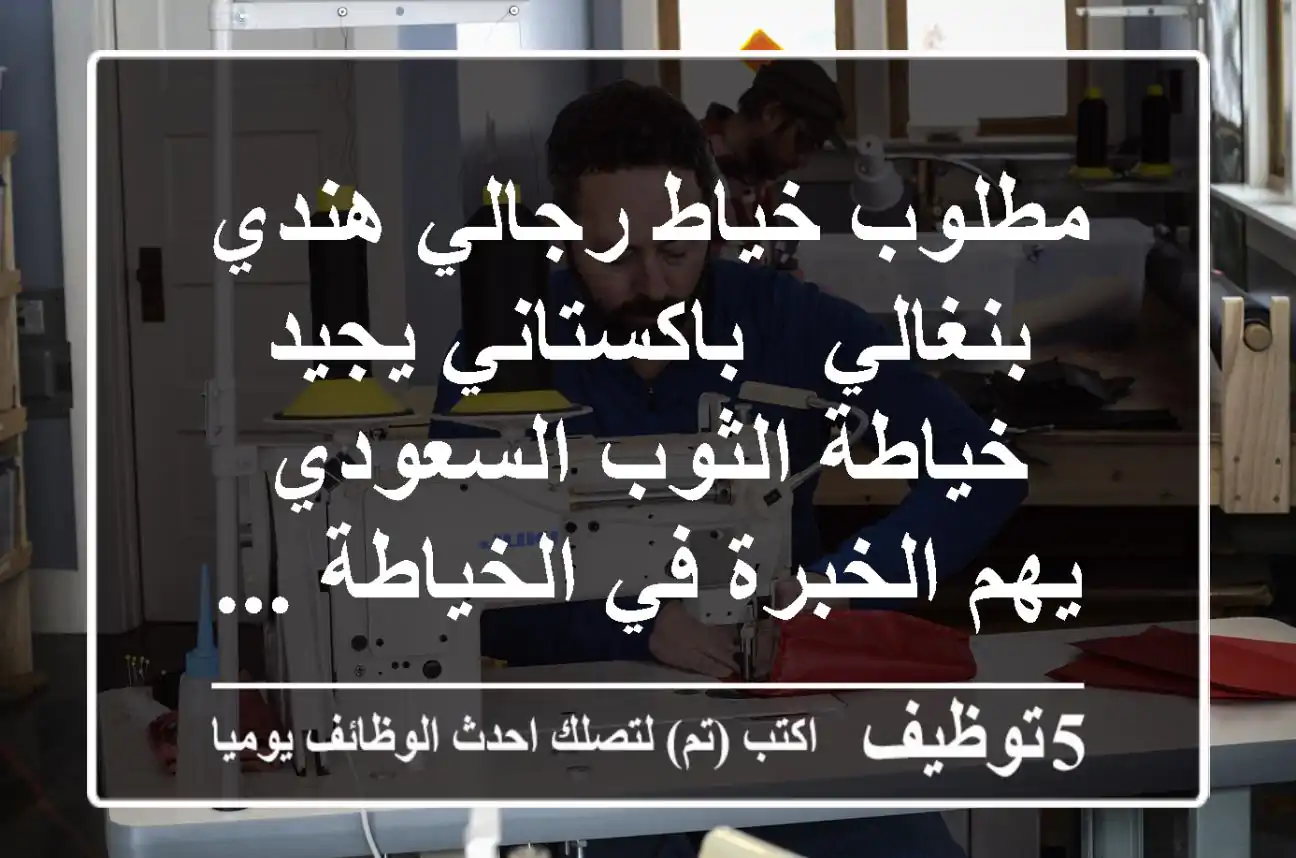 مطلوب خياط رجالي هندي - بنغالي - باكستاني يجيد خياطة الثوب السعودي يهم الخبرة في الخياطة ...