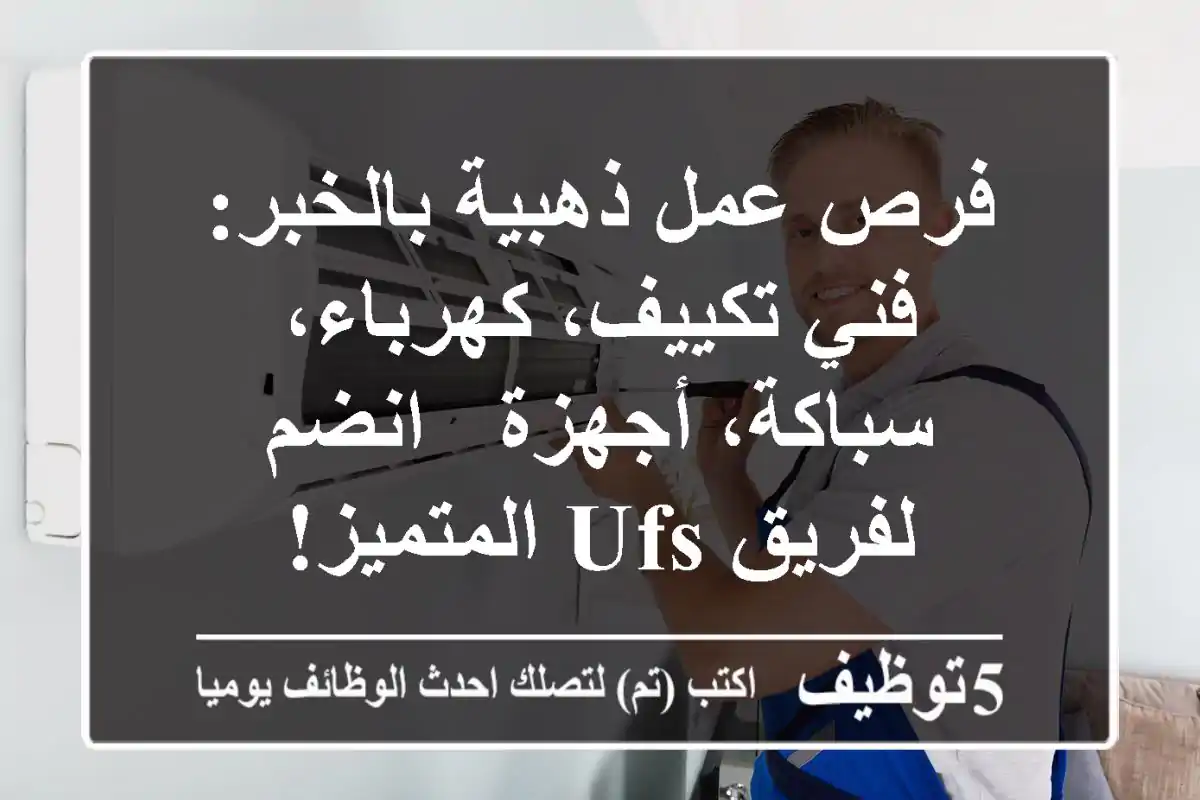 فرص عمل ذهبية بالخبر: فني تكييف، كهرباء، سباكة، أجهزة - انضم لفريق UFS المتميز!