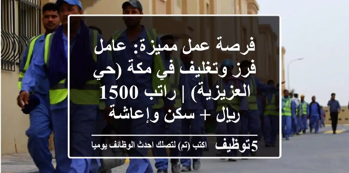 فرصة عمل مميزة: عامل فرز وتغليف في مكة (حي العزيزية) | راتب 1500 ريال + سكن وإعاشة