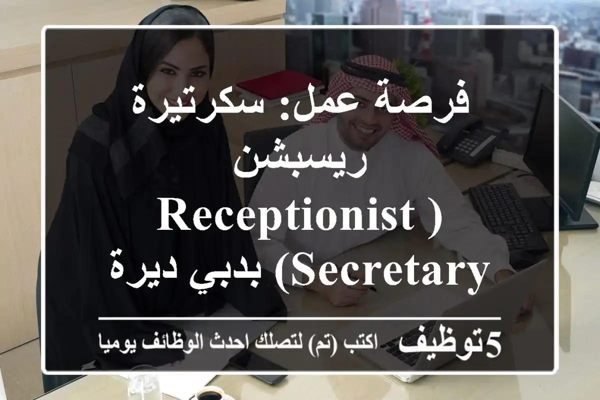 فرصة عمل: سكرتيرة ريسبشن (Receptionist Secretary) بدبي ديرة - خبرة ومباشرة فورية