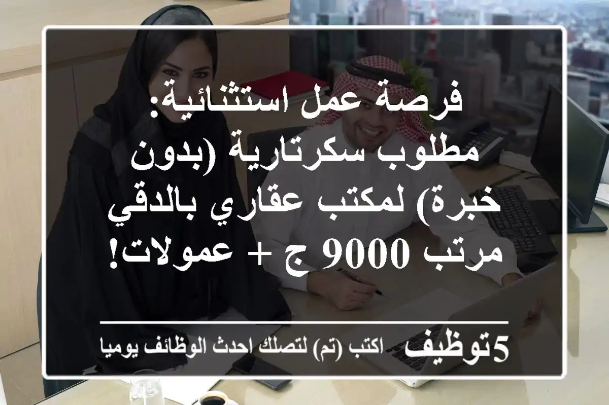 فرصة عمل استثنائية: مطلوب سكرتارية (بدون خبرة) لمكتب عقاري بالدقي - مرتب 9000 ج + عمولات!
