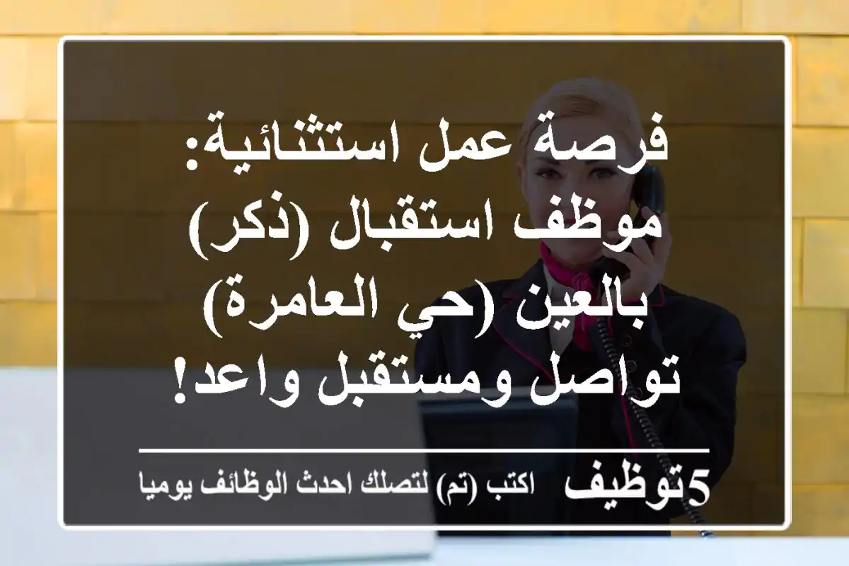 فرصة عمل استثنائية: موظف استقبال (ذكر) بالعين (حي العامرة) - تواصل ومستقبل واعد!