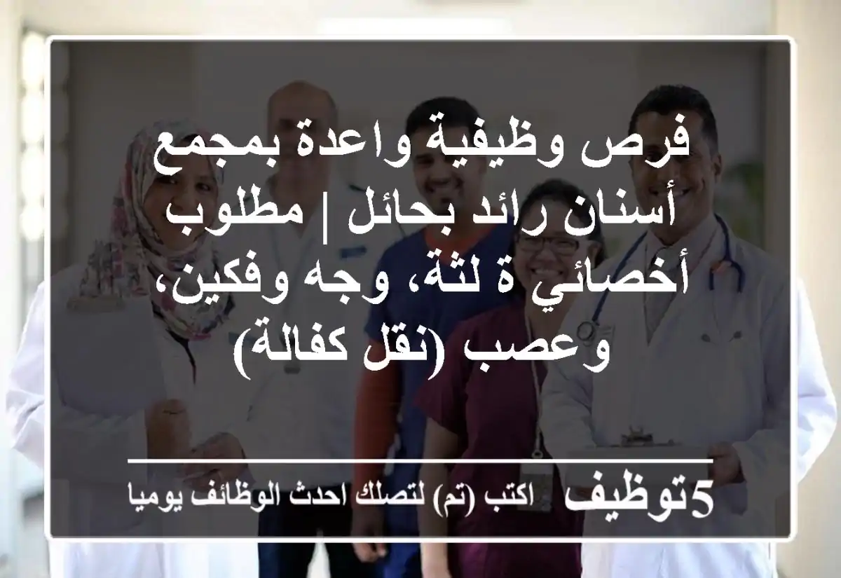 فرص وظيفية واعدة بمجمع أسنان رائد بحائل | مطلوب أخصائي/ة لثة، وجه وفكين، وعصب (نقل كفالة)