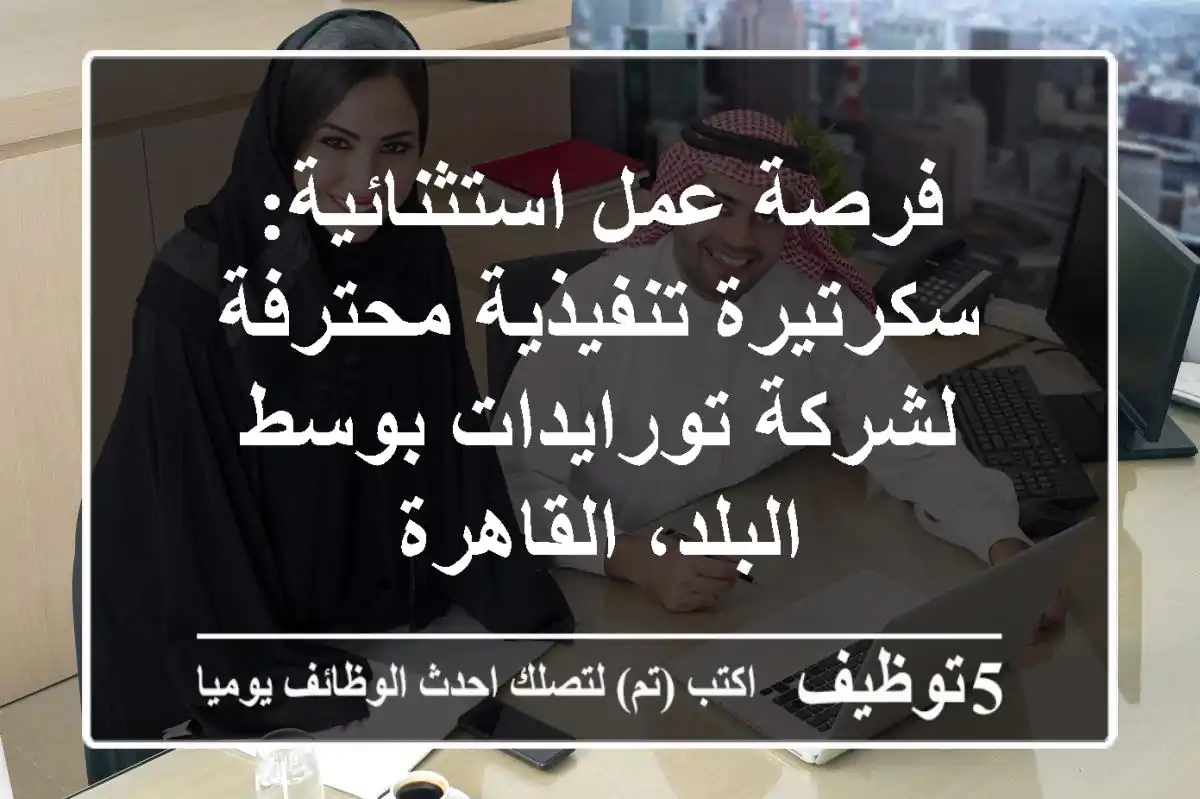 فرصة عمل استثنائية: سكرتيرة تنفيذية محترفة لشركة تورايدات بوسط البلد، القاهرة