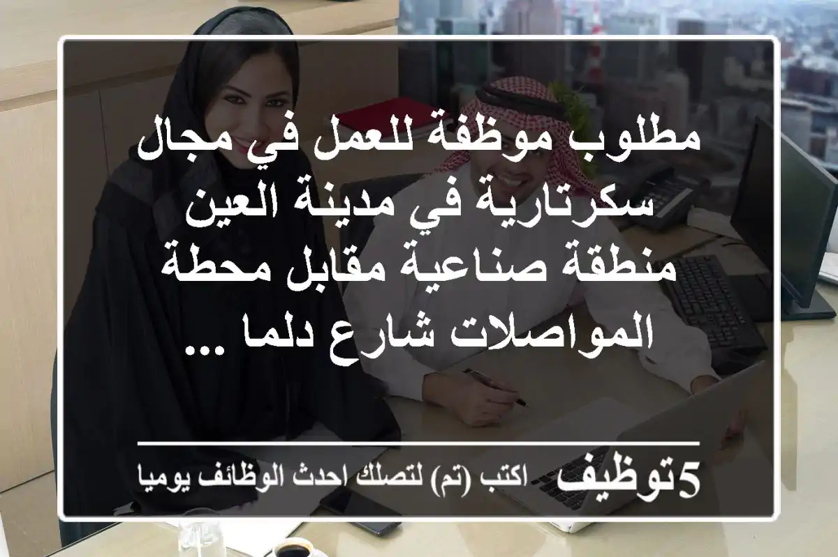مطلوب موظفة للعمل في مجال سكرتارية في مدينة العين منطقة صناعية مقابل محطة المواصلات شارع دلما ...